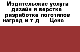 Издательские услуги (дизайн и верстка _ разработка логотипов, наград и т.д.) › Цена ­ 1 500 - Ленинградская обл., Санкт-Петербург г. Бизнес » Услуги   . Ленинградская обл.